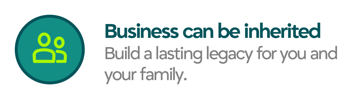 Business can be inherited: Build a lasting legacy for you and your family.