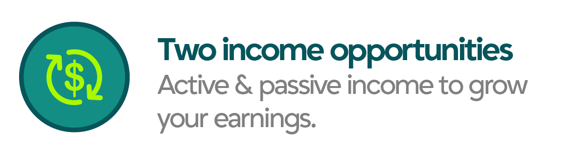 Two income opportunities: Active and passive income to grow your earnings.