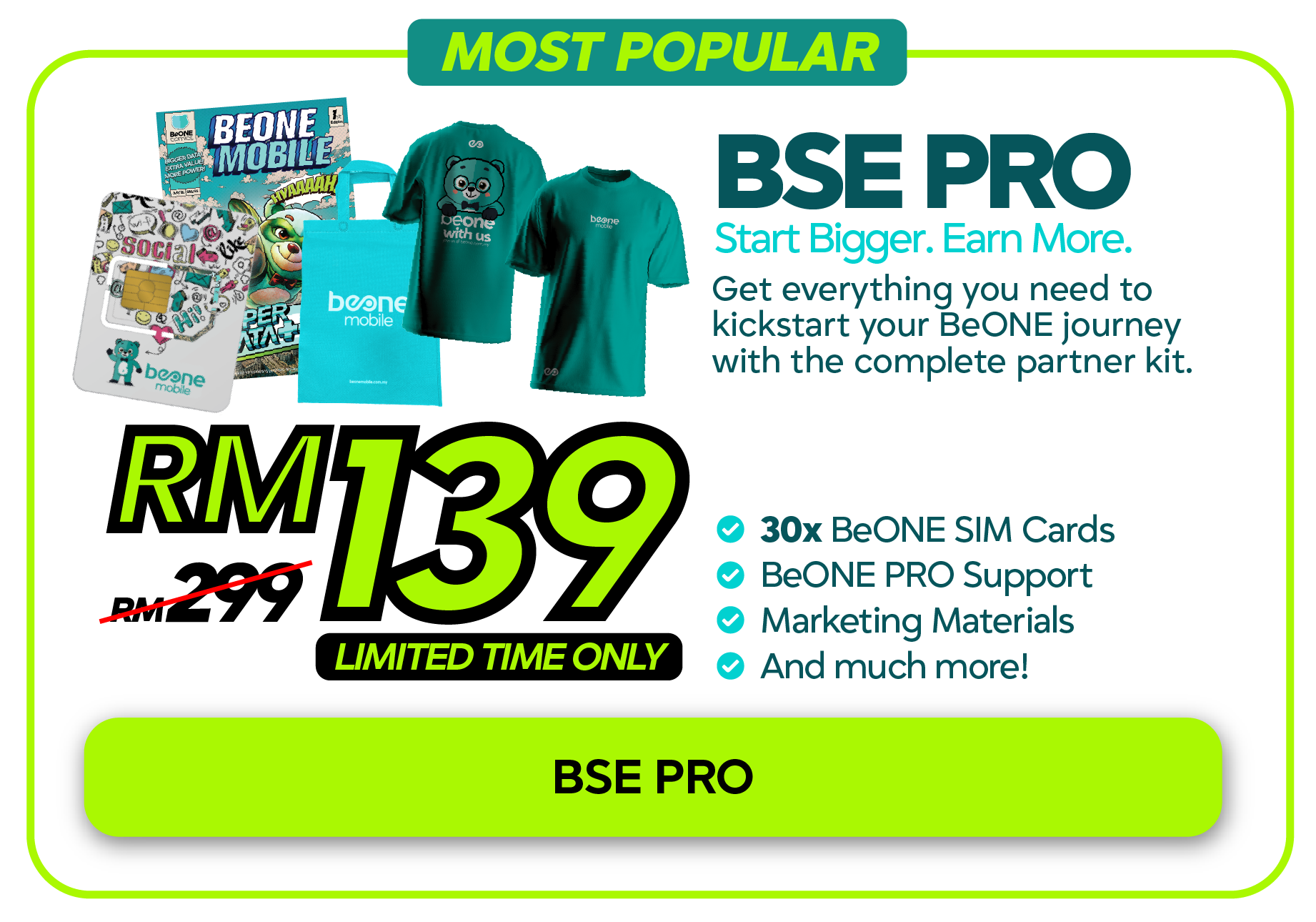 BSE PRO, Start Bigger Earn More. RM139 (was RM299), limited time only. Includes 30x BeONE SIM Cards, BeONE PRO Support, Marketing Materials and much more.